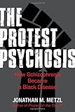 Jonathan Metzl, "The Protest Psychosis: How Schizophrenia Became a Black Disease" (Beacon Press, 2010)
