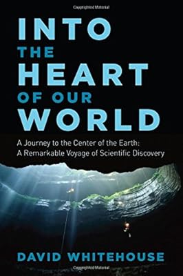 Into the Heart of Our World: A Journey to the Center of the Earth: A Remarkable Voyage of Scientific Discovery