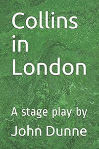 Collins in London: A stage play by by John Dunne
