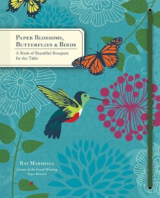 Paper Blossoms, Butterflies &amp; Birds: A Book of Beautiful Bouquets for the Table
