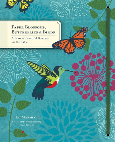 Paper Blossoms, Butterflies &amp; Birds: A Book of Beautiful Bouquets for the Table by Ray Marshall