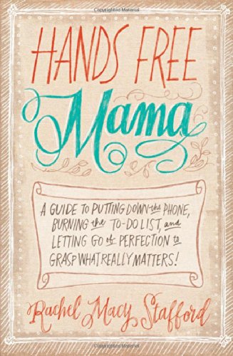 Hands Free Mama: A Guide to Putting Down the Phone, Burning the To-Do List, and Letting Go of Perfection to Grasp What Really Matters! by Rachel Macy Stafford