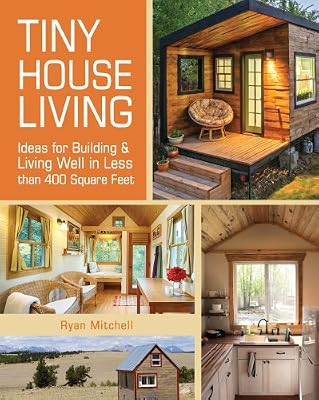 Tiny House Living: Ideas For Building and Living Well In Less than 400 Square Feet