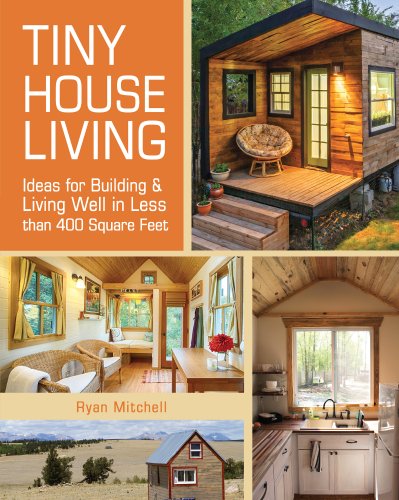 Tiny House Living: Ideas For Building and Living Well In Less than 400 Square Feet by Ryan Mitchell