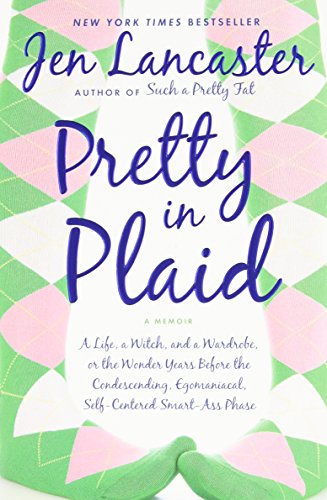 Pretty in Plaid: A Life, A Witch, and a Wardrobe, or, the Wonder Years Before the Condescending, Egomaniacal, Self-Centered Smart-Ass Phase by Jen Lancaster