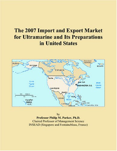 The 2007 Import and Export Market for Ultramarine and Its Preparations in United States by Philip M. Parker