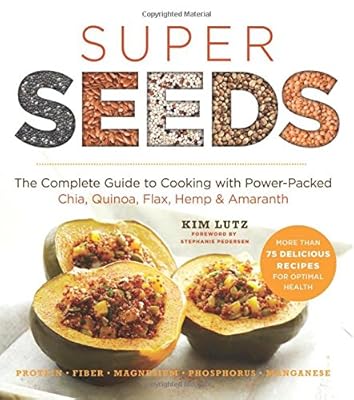 Super Seeds: The Complete Guide to Cooking with Power-Packed Chia, Quinoa, Flax, Hemp &amp; Amaranth