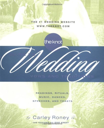 The Knot Guide to Wedding Vows and Traditions: Readings, Rituals, Music, Dances, and Toasts by Carley Roney