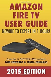Amazon Fire TV User Guide: Newbie to Expert in 1 Hour! by Tom Edwards