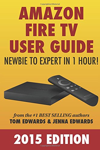 Amazon Fire TV User Guide: Newbie to Expert in 1 Hour! by Tom Edwards