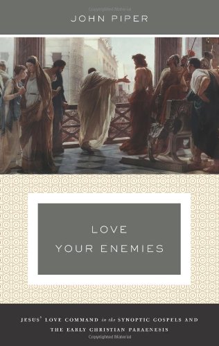 Love Your Enemies (A History of the Tradition and Interpretation of Its Uses): Jesus' Love Command in the Synoptic Gospels and the Early Christian Paraenesis by John Piper