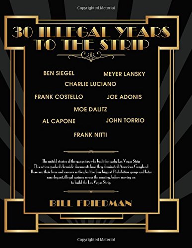 30 Illegal Years To The Strip: The Untold Stories Of The Gangsters Who Built The Early Las Vegas Strip by Bill Friedman