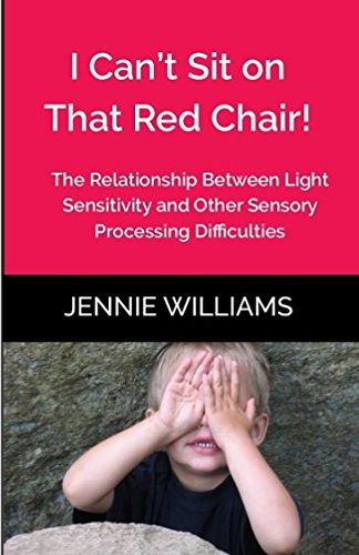 I Can't Sit on That Red Chair!: The Relationship Between Light Sensitivity and Other Sensory Processing Difficulties by Jennie Williams