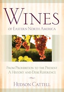 Wines of Eastern North America: From Prohibition to the Present - A History and Desk Reference by Hudson Cattell