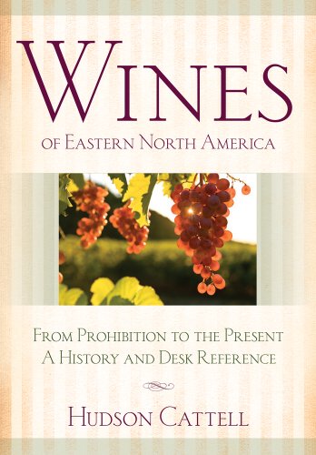 Wines of Eastern North America: From Prohibition to the Present - A History and Desk Reference by Hudson Cattell