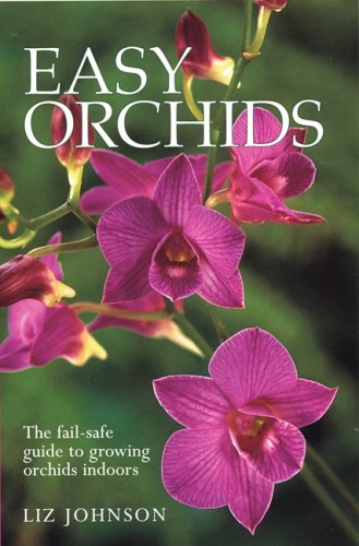 Easy Orchids: The Fail-Safe Guide to Growing Orchids Indoors by Liz Johnson