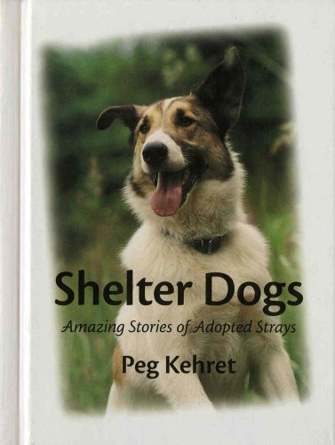 Shelter Dogs: Amazing Stories of Adopted Strays by Peg Kehret
