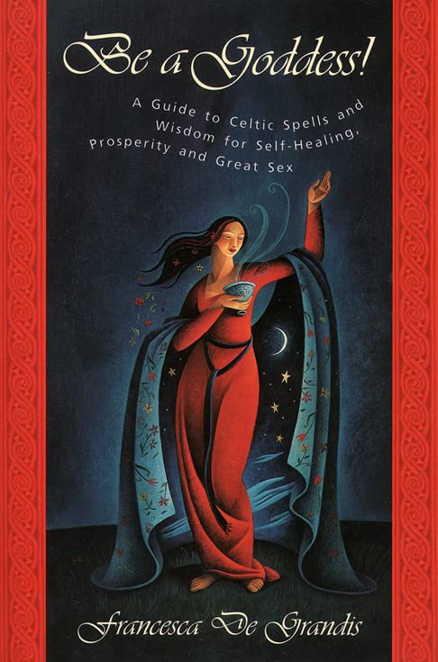 Be A Goddess: A Guide to Magical Celtic Spells for Self-Healing, Prosperity and Great Sex by Francesca De Grandis