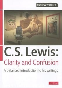 C S Lewis: Clarity and Confusion: A balanced introduction to his writings by Andrew Wheeler