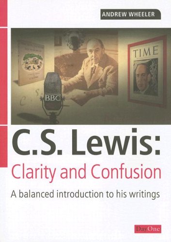 C S Lewis: Clarity and Confusion: A balanced introduction to his writings by Andrew Wheeler