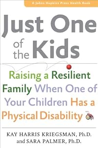 Just One of the Kids: Raising a Resilient Family When One of Your Children Has a Physical Disability (A Johns Hopkins Press Health Book) by Sara Palmer