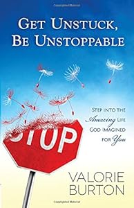 Get Unstuck, Be Unstoppable: Step into the Amazing Life God Imagined for You by Valorie Burton