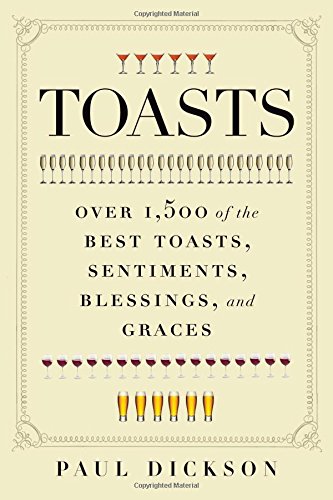 Toasts: Over 1,500 of the Best Toasts, Sentiments, Blessings, and Graces by Paul Dickson