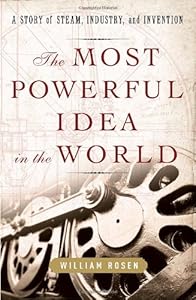 The Most Powerful Idea in the World: A Story of Steam, Industry, and Invention by William Rosen