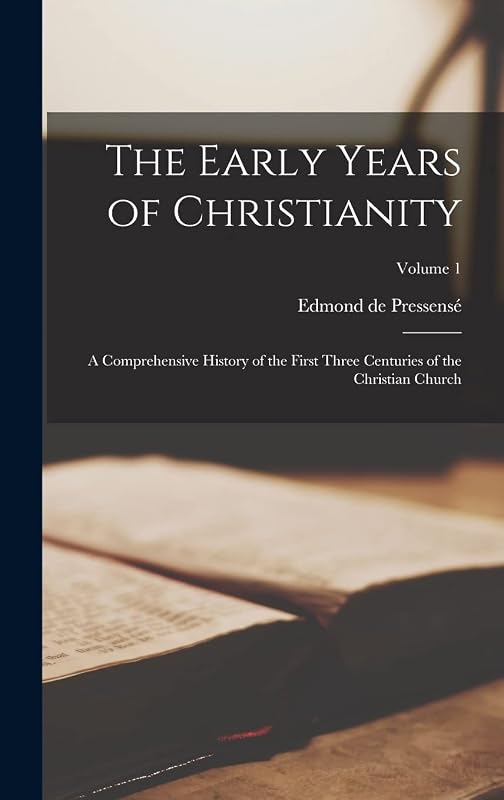 The Early Years of Christianity: A Comprehensive History of the First Three Centuries of the Christian Church; Volume 1 by Edmond de Pressensé