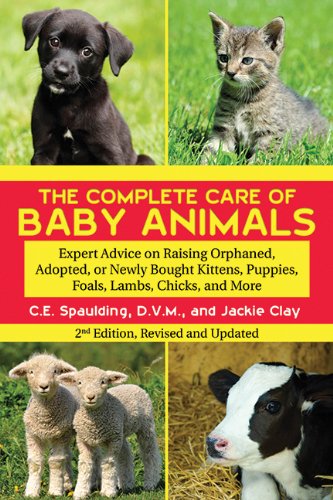 The Complete Care of Baby Animals: Expert Advice on Raising Orphaned, Adopted, or Newly Bought Kittens, Puppies, Foals, Lambs, Chicks, and More by C. E. Spaulding  ,