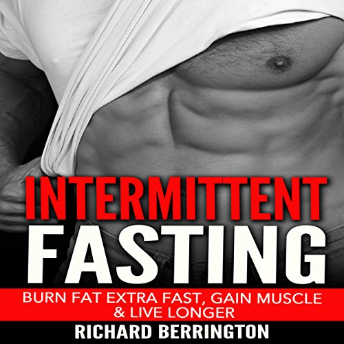 Intermittent Fasting: Burn Fat Extra Fast, Gain Muscle and Live Longer