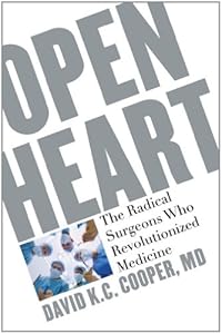 Open Heart: The Radical Surgeons who Revolutionized Medicine