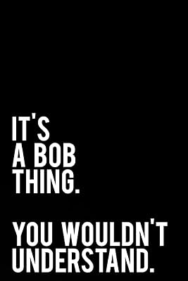 It's A Bob Thing. You Wouldn't Understand.: 110-Page Funny Sarcastic 6”x9” Page Blank Lined Journal Bob, Robert Gift Idea