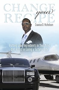 Change Your Recipe: Putting Good Ingredients in Your Mind Will Assist in Living a Tasteful Life by Cravius Nicholson