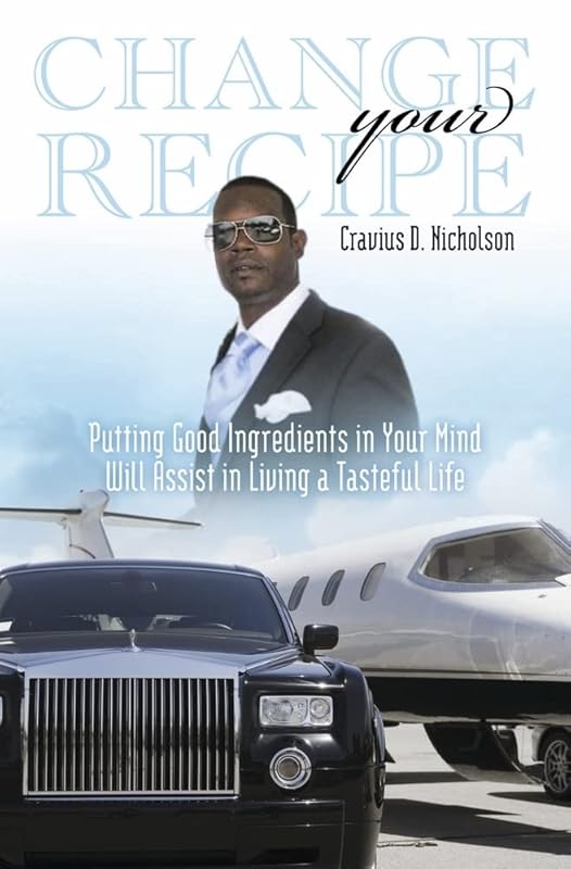 Change Your Recipe: Putting Good Ingredients in Your Mind Will Assist in Living a Tasteful Life by Cravius Nicholson