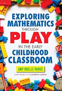 Exploring Mathematics Through Play in the Early Childhood Classroom by Amy Noelle Parks