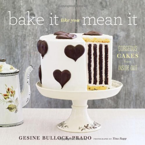 Bake It Like You Mean It: Gorgeous Cakes from Inside Out by Gesine Bullock-Prado