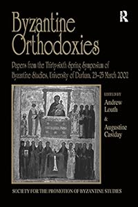 Byzantine Orthodoxies: Papers from the Thirty-sixth Spring Symposium of Byzantine Studies, University of Durham, 23–25 March 2002 (Publications of the ... the Promotion of Byzantine Studies Book 12) by Augustine Casiday
