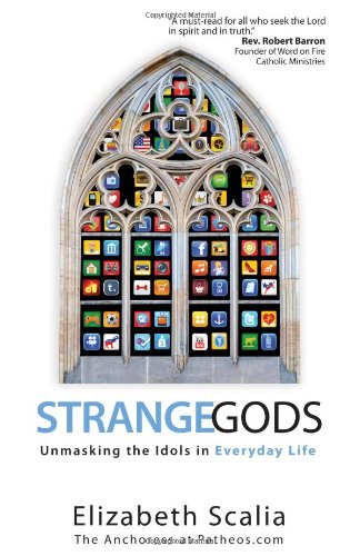 Strange Gods: Unmasking the Idols in Everyday Life by Elizabeth Scalia
