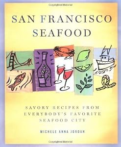 San Francisco Seafood: Savory Recipes from Everybody's Favorite Seafood City by Anna Michele Jordan