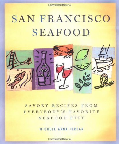 San Francisco Seafood: Savory Recipes from Everybody's Favorite Seafood City by Anna Michele Jordan
