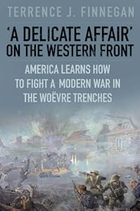 A Delicate Affair on the Western Front: America Learns How to Fight a Modern by Terrence J. Finnegan