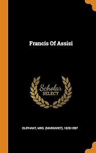 Francis Of Assisi by Mrs. (Margaret)  1828-1897 Oliphant