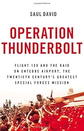 Operation Thunderbolt: Flight 139 and the Raid on Entebbe Airport, the Most Audacious Hostage Rescue Mission in History