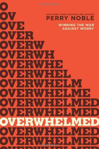Overwhelmed: Winning the War against Worry by Perry Noble