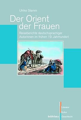 Der Orient Der Frauen: Reiseberichte Deutschsprachiger Autorinnen Im Fruhen 19. Jahrhundert (Literatur-kultur-geschlecht, 57) (German Edition)