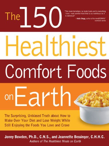 The 150 Healthiest Comfort Foods on Earth: The Surprising, Unbiased Truth About How to Make Over Your Diet and Lose Weight While Still Enjoying by Jonny Bowden
