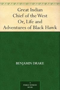 Great Indian Chief of the West Or, Life and Adventures of Black Hawk by Benjamin Drake