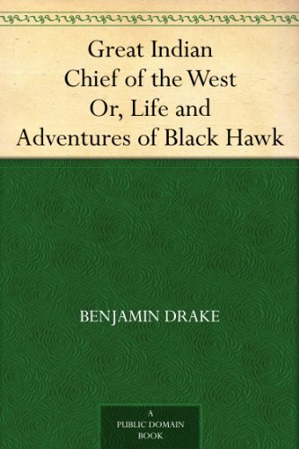 Great Indian Chief of the West Or, Life and Adventures of Black Hawk by Benjamin Drake