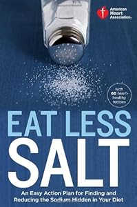 American Heart Association Eat Less Salt: An Easy Action Plan for Finding and Reducing the Sodium Hidden in Your Diet by American Heart Association